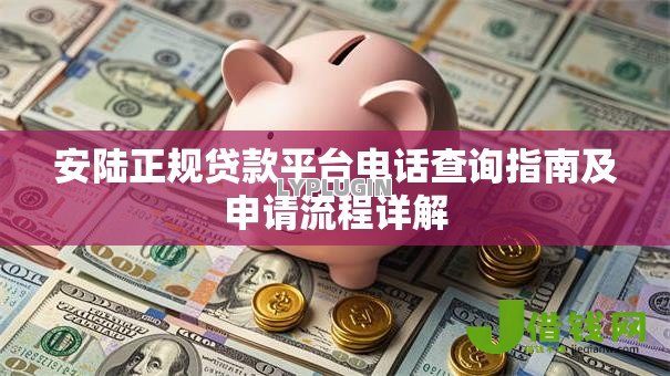 安陆正规贷款平台电话查询指南及申请流程详解 安陆正规贷款平台电话查询指南及申请流程详解