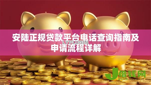 安陆正规贷款平台电话查询指南及申请流程详解 安陆正规贷款平台电话查询指南及申请流程详解
