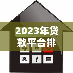 2023年贷款平台排行第一名揭晓：合规、利率、额度全解析