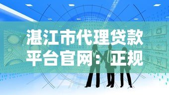 湛江市代理贷款平台官网：正规贷款服务快速解决资金需求