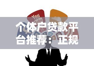 个体户贷款平台推荐:正规靠谱渠道全解析 个体户贷款平台推荐:正规靠谱渠道全解析
