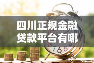 四川正规金融贷款平台有哪些?这10家机构值得推荐 四川正规金融贷款平台有哪些?这10家机构值得推荐