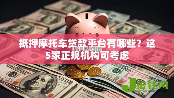 抵押摩托车贷款平台有哪些?这5家正规机构可考虑 抵押摩托车贷款平台有哪些?这5家正规机构可考虑