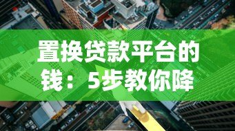 置换贷款平台的钱：5步教你降低利息成本