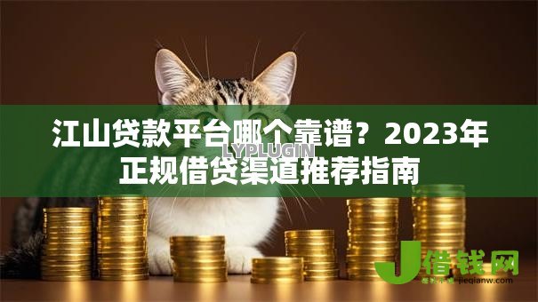 江山贷款平台哪个靠谱?2023年正规借贷渠道推荐指南 江山贷款平台哪个靠谱?2023年正规借贷渠道推荐指南