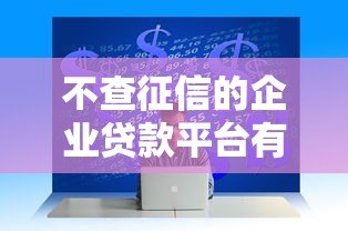 不查征信的企业贷款平台有哪些?这5种渠道真实存在 不查征信的企业贷款平台有哪些?这5种渠道真实存在