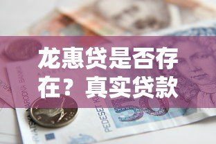 龙惠贷是否存在?真实贷款平台解析与使用指南 龙惠贷是否存在?真实贷款平台解析与使用指南