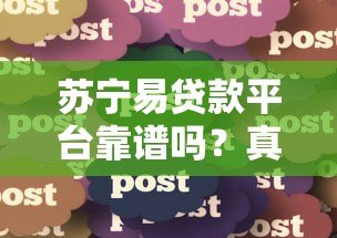 苏宁易贷款平台靠谱吗？真实用户经验分享与详细解析
