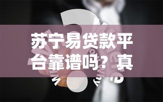 苏宁易贷款平台靠谱吗？真实用户经验分享与详细解析