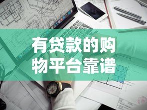 有贷款的购物平台靠谱吗？5个关键点评估安全性