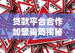 贷款平台合作加盟骗局揭秘:如何辨别真假避免被骗? 贷款平台合作加盟骗局揭秘:如何辨别真假避免被骗?