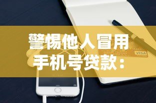 警惕他人冒用手机号贷款：这些平台存在风险