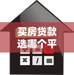 买房贷款选哪个平台好贷?靠谱平台推荐及申请技巧 买房贷款选哪个平台好贷?靠谱平台推荐及申请技巧