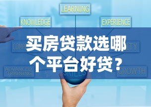 买房贷款选哪个平台好贷?靠谱平台推荐及申请技巧 买房贷款选哪个平台好贷?靠谱平台推荐及申请技巧