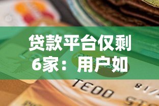贷款平台仅剩6家：用户如何应对与选择？