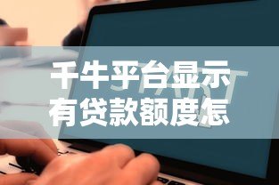 千牛平台显示有贷款额度怎么办？申请流程与注意事项全解析