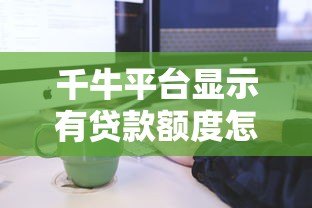 千牛平台显示有贷款额度怎么办？申请流程与注意事项全解析