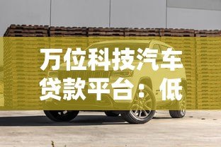 万位科技汽车贷款平台:低利率购车方案+灵活分期方案解析 万位科技汽车贷款平台:低利率购车方案+灵活分期方案解析