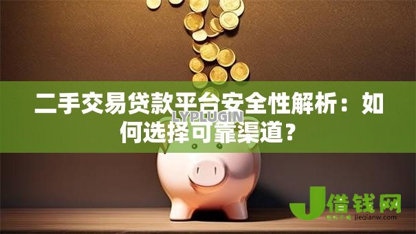 二手交易贷款平台安全性解析:如何选择可靠渠道? 二手交易贷款平台安全性解析:如何选择可靠渠道?