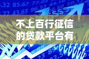 不上百行征信的贷款平台有哪些?这些渠道借款更灵活 不上百行征信的贷款平台有哪些?这些渠道借款更灵活