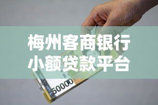 梅州客商银行小额贷款平台详解及申请指南 梅州客商银行小额贷款平台详解及申请指南