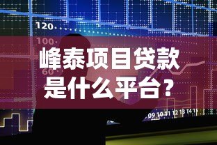 峰泰项目贷款是什么平台？正规贷款渠道解析