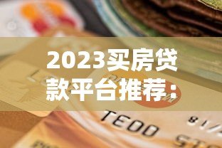 2023买房贷款平台推荐:如何选择最适合的贷款渠道? 2023买房贷款平台推荐:如何选择最适合的贷款渠道?