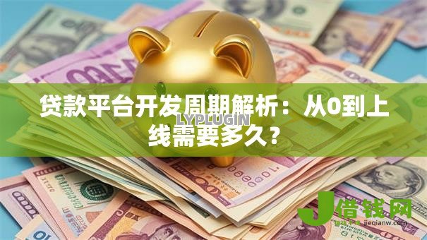 贷款平台开发周期解析:从0到上线需要多久? 贷款平台开发周期解析:从0到上线需要多久?
