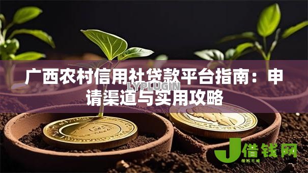 广西农村信用社贷款平台指南:申请渠道与实用攻略 广西农村信用社贷款平台指南:申请渠道与实用攻略