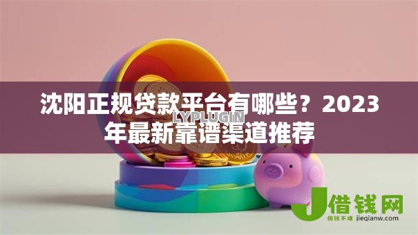沈阳正规贷款平台有哪些?2023年最新靠谱渠道推荐 沈阳正规贷款平台有哪些?2023年最新靠谱渠道推荐