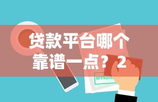 贷款平台哪个靠谱一点？2023最新贷款平台推荐指南