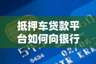 抵押车贷款平台如何向银行还款？流程解析与风险提示