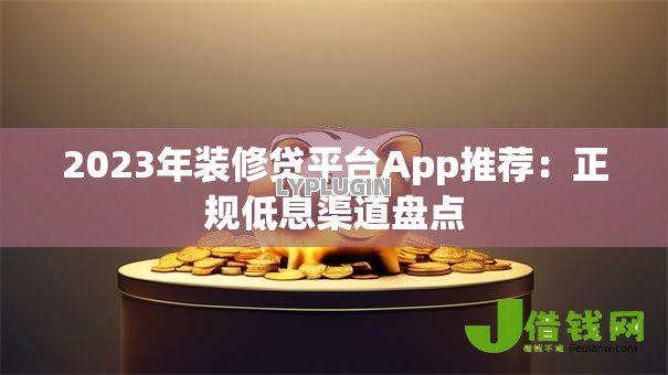 2023年装修贷平台App推荐：正规低息渠道盘点