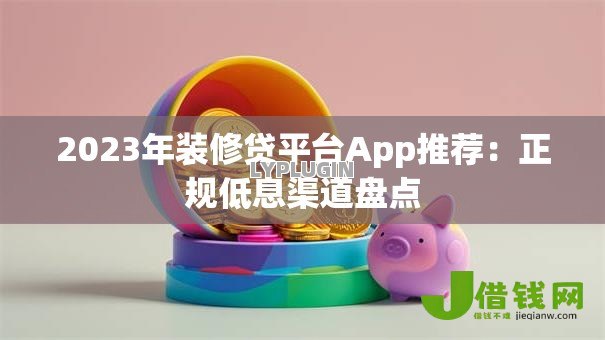 2023年装修贷平台App推荐：正规低息渠道盘点
