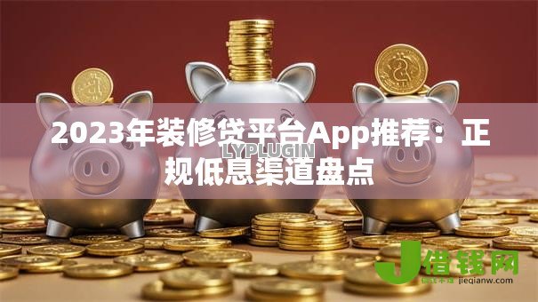 2023年装修贷平台App推荐：正规低息渠道盘点