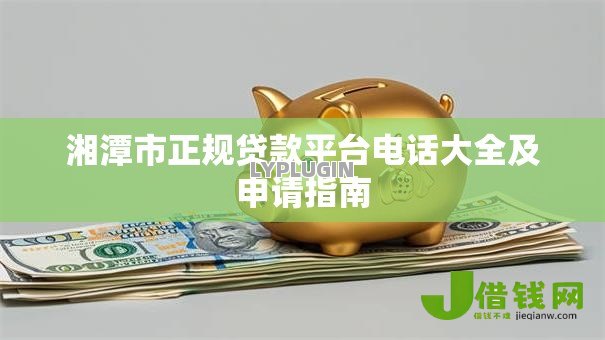 湘潭市正规贷款平台电话大全及申请指南