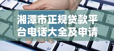 湘潭市正规贷款平台电话大全及申请指南