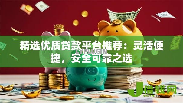 精选优质贷款平台推荐:灵活便捷,安全可靠之选 精选优质贷款平台推荐:灵活便捷,安全可靠之选