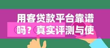 用客贷款平台靠谱吗?真实评测与使用体验分享 用客贷款平台靠谱吗?真实评测与使用体验分享