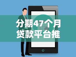 分期47个月贷款平台推荐及注意事项解析