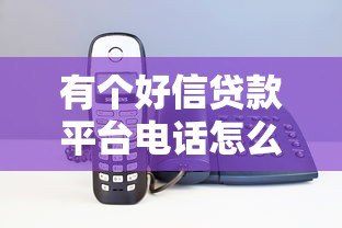 有个好信贷款平台电话怎么找？正规贷款联系方式大全