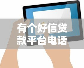 有个好信贷款平台电话怎么找？正规贷款联系方式大全