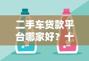 二手车贷款平台哪家好?十大正规渠道推荐 二手车贷款平台哪家好?十大正规渠道推荐