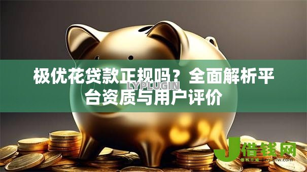 极优花贷款正规吗？全面解析平台资质与用户评价