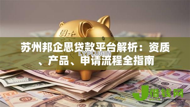 苏州邦企思贷款平台解析：资质、产品、申请流程全指南