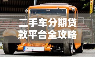 二手车分期贷款平台全攻略：如何省钱又避坑？
