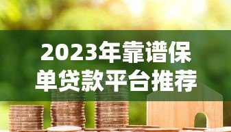 2023年靠谱保单贷款平台推荐及对比指南