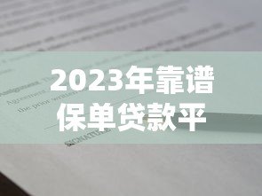 2023年靠谱保单贷款平台推荐及对比指南