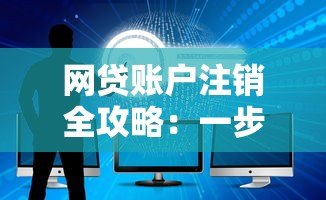 网贷账户注销全攻略：一步步教你安全关闭账户