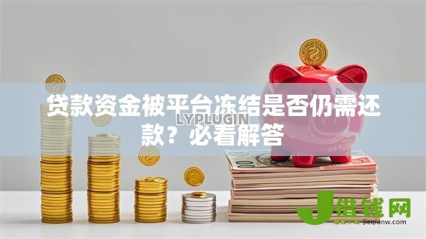 贷款资金被平台冻结是否仍需还款?必看解答 贷款资金被平台冻结是否仍需还款?必看解答